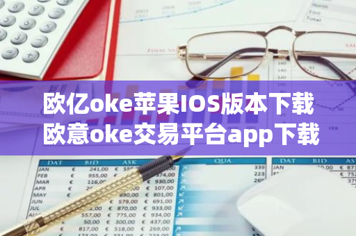 欧亿oke苹果IOS版本下载 欧意oke交易平台app下载官网-第1张图片-智财锋资讯网 欧亿oke苹果IOS版本下载 欧意oke交易平台app下载官网-第1张图片-智财锋资讯网