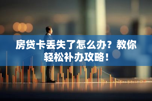 房贷卡丢失了怎么办？教你轻松补办攻略！-第1张图片-智财锋资讯网