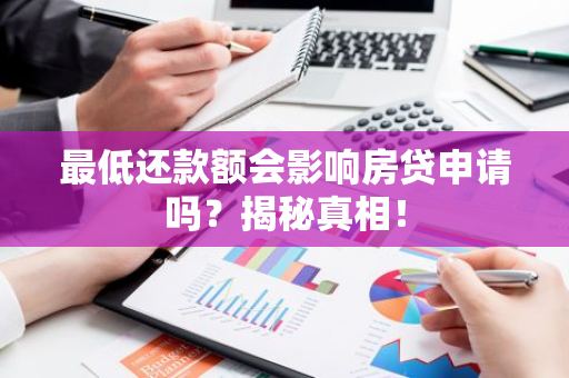 最低还款额会影响房贷申请吗？揭秘真相！-第1张图片-智财锋资讯网