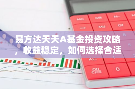 易方达天天A基金投资攻略，收益稳定，如何选择合适时机入手？