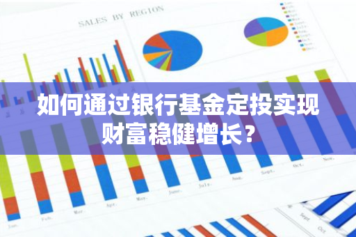 如何通过银行基金定投实现财富稳健增长？