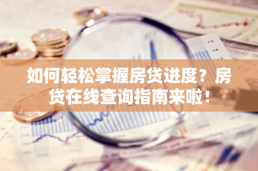 如何轻松掌握房贷进度？房贷在线查询指南来啦！