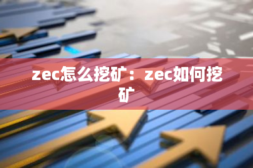 zec怎么挖矿：zec如何挖矿-第1张图片-智财锋资讯网