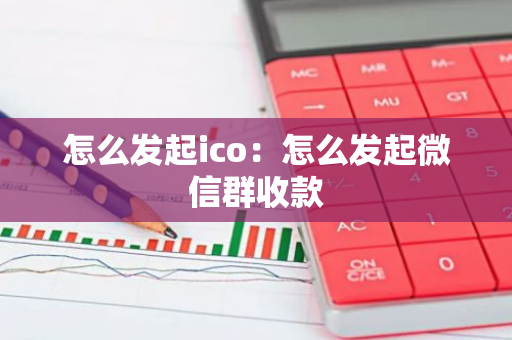 怎么发起ico：怎么发起微信群收款-第1张图片-智财锋资讯网