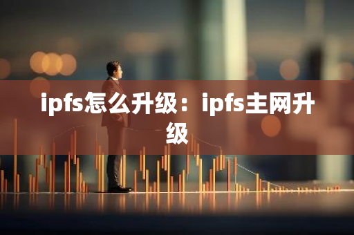ipfs怎么升级：ipfs主网升级-第1张图片-智财锋资讯网