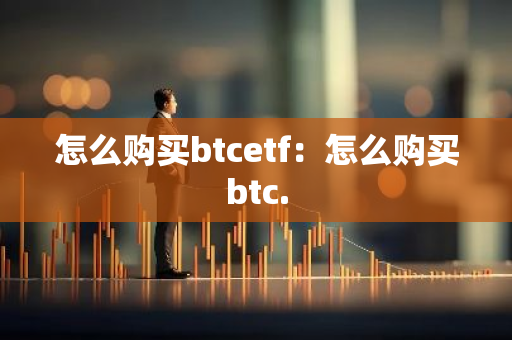 怎么购买btcetf：怎么购买btc.