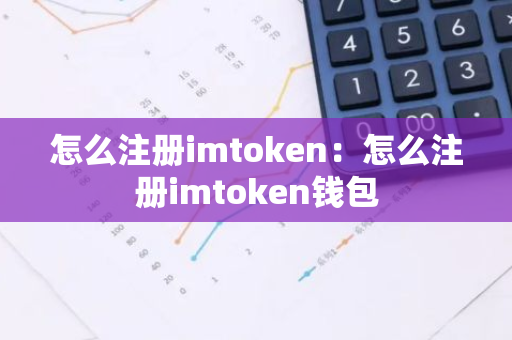 怎么注册imtoken：怎么注册imtoken钱包