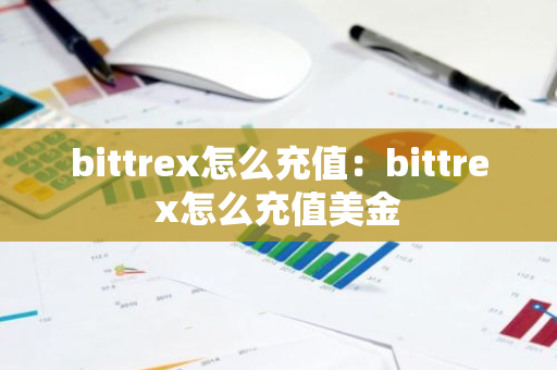 bittrex怎么充值：bittrex怎么充值美金