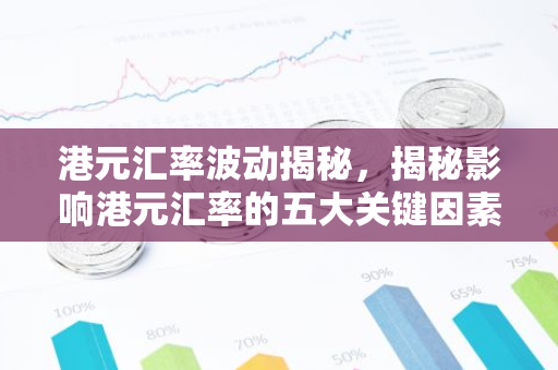 港元汇率波动揭秘，揭秘影响港元汇率的五大关键因素-第1张图片-智财锋资讯网