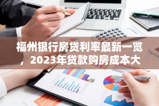 福州银行房贷利率最新一览，2023年贷款购房成本大揭秘！