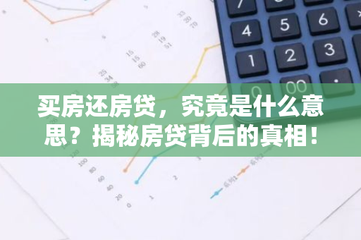 买房还房贷，究竟是什么意思？揭秘房贷背后的真相！