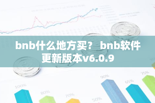 bnb什么地方买? bnb软件更新版本v6.0.9-第1张图片-智财锋资讯网 bnb什么地方买? bnb软件更新版本v6.0.9-第1张图片-智财锋资讯网