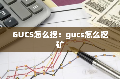 GUCS怎么挖：gucs怎么挖矿-第1张图片-智财锋资讯网