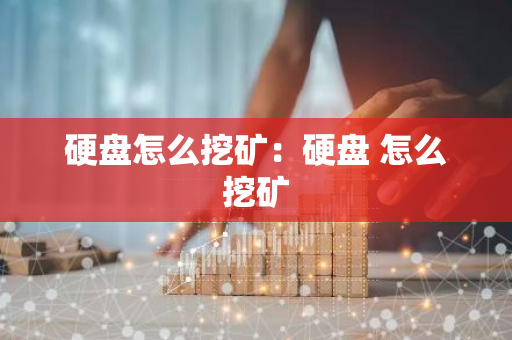 硬盘怎么挖矿：硬盘 怎么挖矿-第1张图片-智财锋资讯网