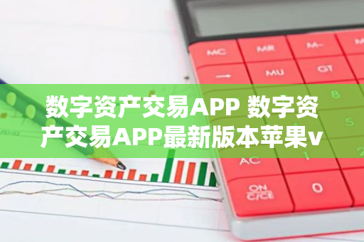 数字资产交易APP 数字资产交易APP最新版本苹果v6.5.7-第1张图片-智财锋资讯网