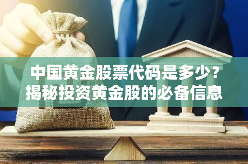 中国黄金股票代码是多少？揭秘投资黄金股的必备信息！