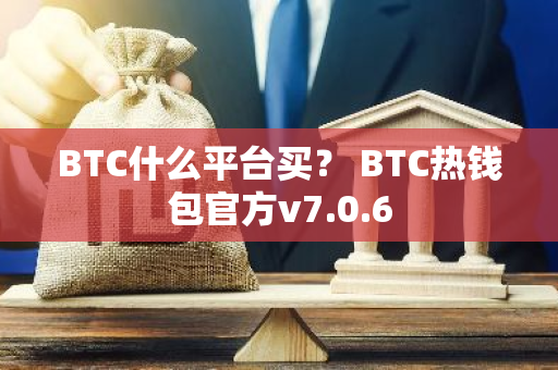 BTC什么平台买？ BTC热钱包官方v7.0.6-第1张图片-智财锋资讯网