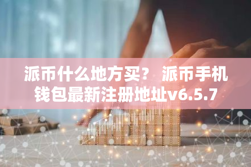 派币什么地方买? 派币手机钱包最新注册地址v6.5.7-第1张图片-智财锋资讯网 派币什么地方买? 派币手机钱包最新注册地址v6.5.7-第1张图片-智财锋资讯网