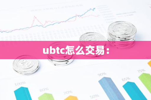 ubtc怎么交易：-第1张图片-智财锋资讯网