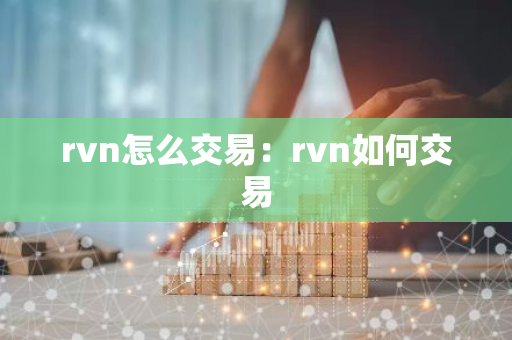 rvn怎么交易：rvn如何交易-第1张图片-智财锋资讯网