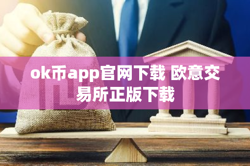 ok币app官网下载 欧意交易所正版下载-第1张图片-智财锋资讯网 ok币app官网下载 欧意交易所正版下载-第1张图片-智财锋资讯网