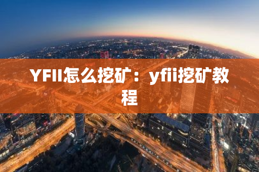 YFII怎么挖矿：yfii挖矿教程