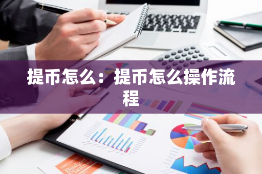 提币怎么：提币怎么操作流程