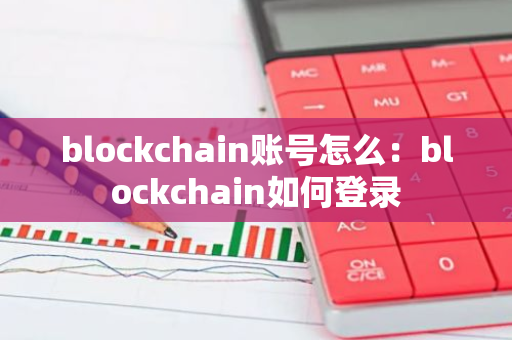 blockchain账号怎么：blockchain如何登录
