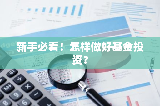 新手必看！怎样做好基金投资？