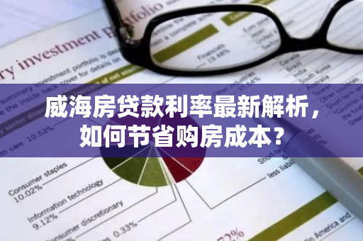 威海房贷款利率最新解析，如何节省购房成本？