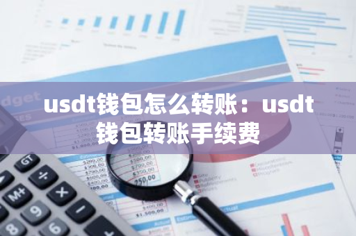 usdt钱包怎么转账：usdt钱包转账手续费