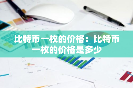比特币一枚的价格：比特币一枚的价格是多少-第1张图片-智财锋资讯网