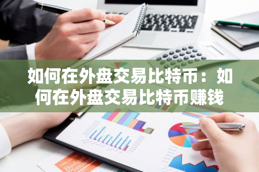 如何在外盘交易比特币：如何在外盘交易比特币赚钱