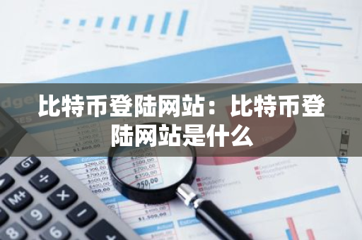 比特币登陆网站：比特币登陆网站是什么