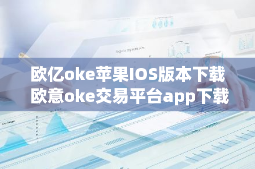 欧亿oke苹果IOS版本下载 欧意oke交易平台app下载官网-第1张图片-智财锋资讯网 欧亿oke苹果IOS版本下载 欧意oke交易平台app下载官网-第1张图片-智财锋资讯网