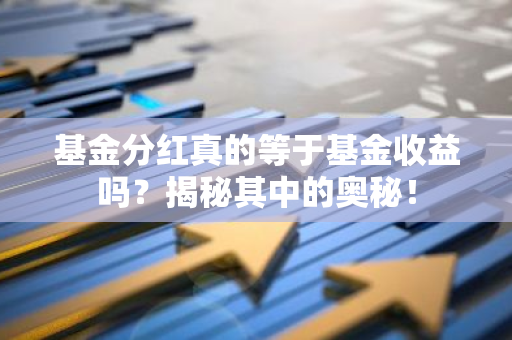 基金分红真的等于基金收益吗？揭秘其中的奥秘！