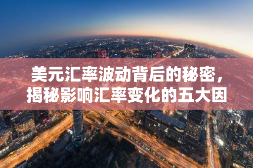 美元汇率波动背后的秘密，揭秘影响汇率变化的五大因素-第1张图片-智财锋资讯网