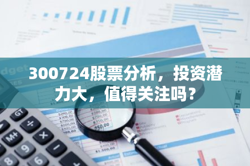 300724股票分析，投资潜力大，值得关注吗？