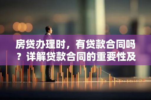 房贷办理时，有贷款合同吗？详解贷款合同的重要性及内容