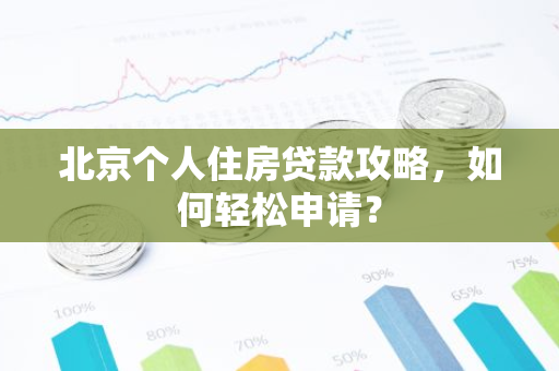 北京个人住房贷款攻略，如何轻松申请？