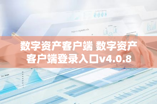 数字资产客户端 数字资产客户端登录入口v4.0.8-第1张图片-智财锋资讯网