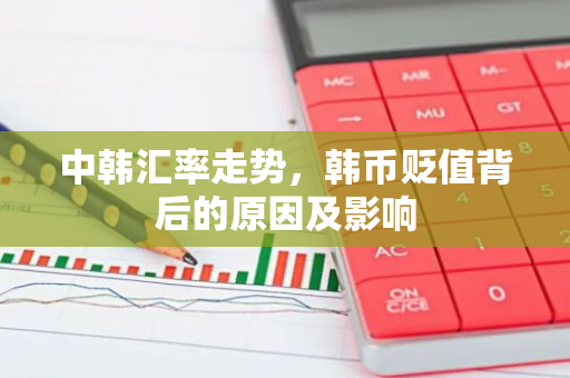 中韩汇率走势，韩币贬值背后的原因及影响-第1张图片-智财锋资讯网