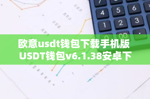欧意usdt钱包下载手机版 USDT钱包v6.1.38安卓下载-第1张图片-智财锋资讯网 欧意usdt钱包下载手机版 USDT钱包v6.1.38安卓下载-第1张图片-智财锋资讯网