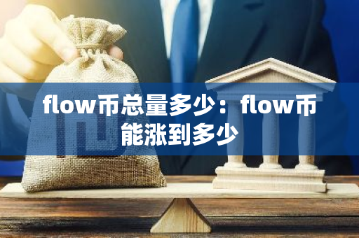 flow币总量多少：flow币能涨到多少-第1张图片-智财锋资讯网