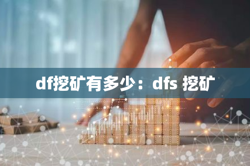 df挖矿有多少：dfs 挖矿-第1张图片-智财锋资讯网