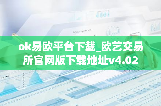 ok易欧平台下载_欧艺交易所官网版下载地址v4.02-第1张图片-智财锋资讯网