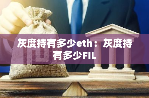 灰度持有多少eth：灰度持有多少FIL-第1张图片-智财锋资讯网