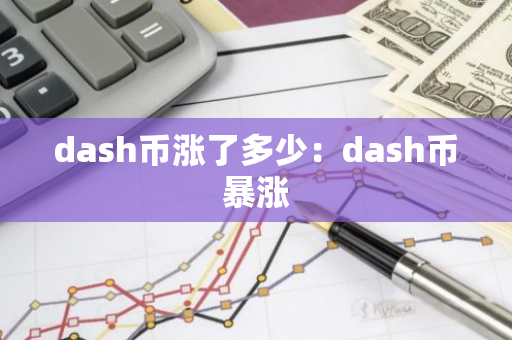 dash币涨了多少：dash币暴涨-第1张图片-智财锋资讯网