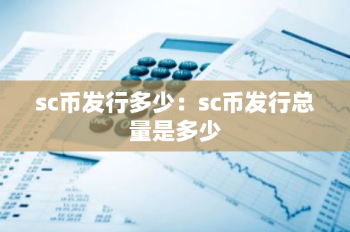 sc币发行多少：sc币发行总量是多少-第1张图片-智财锋资讯网