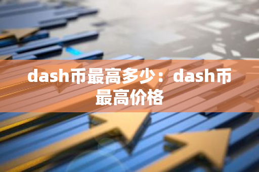 dash币最高多少：dash币最高价格-第1张图片-智财锋资讯网